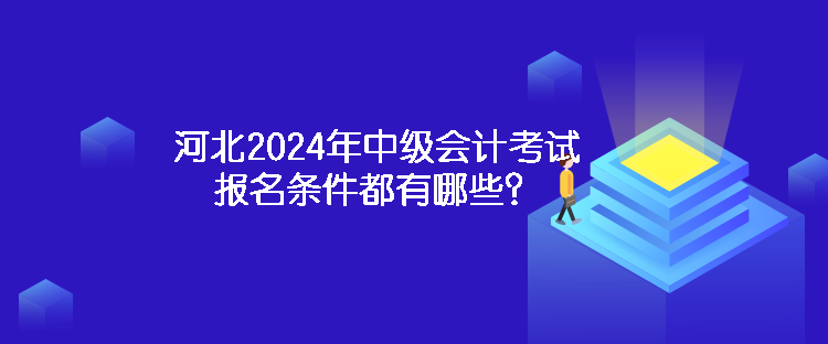 河北2024年中級會計考試報名條件都有哪些？