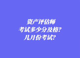 資產(chǎn)評估師考試多少分及格？幾月份考試？