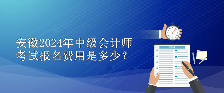 安徽2024年中級會計師考試報名費用是多少？