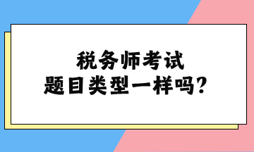 稅務(wù)師考試題目類型一樣嗎？