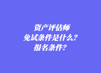 資產(chǎn)評估師免試條件是什么？報名條件？