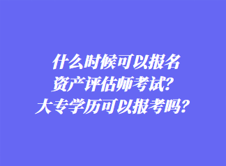 什么時(shí)候可以報(bào)名資產(chǎn)評(píng)估師考試？大專學(xué)歷可以報(bào)考嗎？