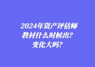 2024年資產(chǎn)評(píng)估師教材什么時(shí)候出？變化大嗎？