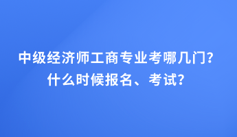 中級(jí)經(jīng)濟(jì)師工商專業(yè)考哪幾門(mén)？什么時(shí)候報(bào)名、考試？