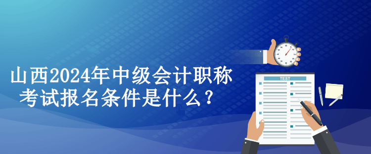 山西2024年中級會計(jì)職稱考試報名條件是什么？