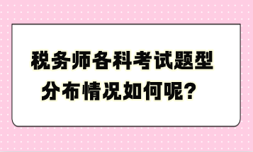 稅務師各科考試題型分布情況如何呢？