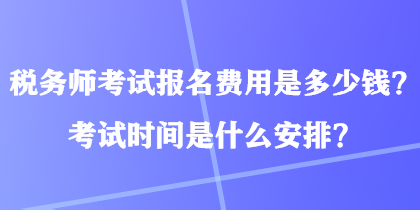 稅務(wù)師考試報(bào)名費(fèi)用是多少錢？考試時(shí)間是什么安排？