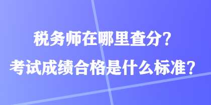 稅務(wù)師在哪里查分？考試成績合格是什么標(biāo)準(zhǔn)？