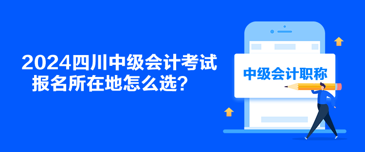 2024四川中級會計考試報名所在地怎么選？