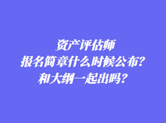 資產(chǎn)評估師報名簡章什么時候公布？和大綱一起出嗎？