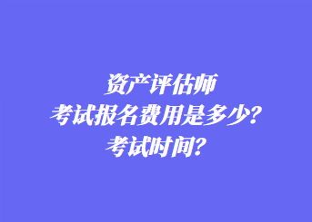 資產(chǎn)評估師考試報名費用是多少？考試時間？