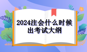 2024注會什么時(shí)候出考試大綱