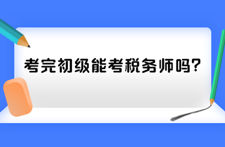 考完初級能考稅務(wù)師嗎？