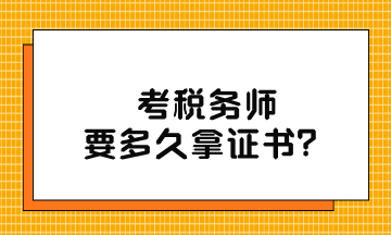 考稅務(wù)師要多久拿證書？