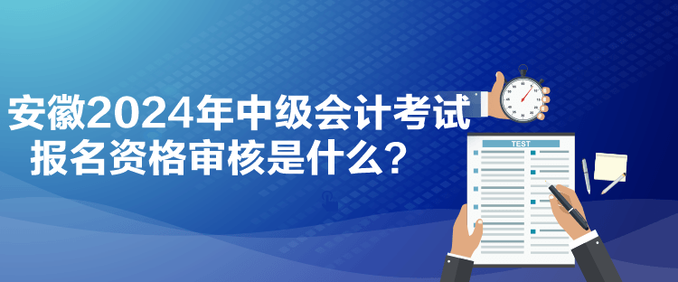 安徽2024年中級會計(jì)考試報名資格審核是什么？