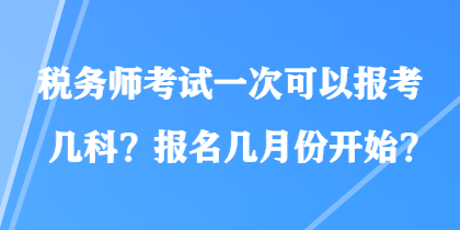 稅務師考試一次可以報考幾科？報名幾月份開始？