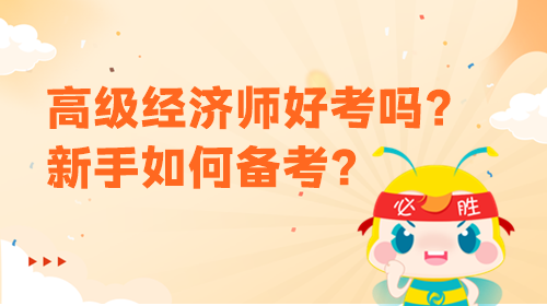 高級(jí)經(jīng)濟(jì)師好考嗎？新手該如何備考？