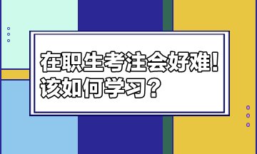 在職生考注會好難！該如何學(xué)習(xí)？