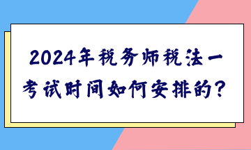 2024年稅務(wù)師稅法一考試時(shí)間如何安排的？