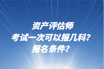 資產(chǎn)評(píng)估師考試一次可以報(bào)幾科？報(bào)名條件？