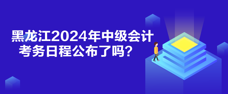 黑龍江2024年中級會計考務日程公布了嗎？