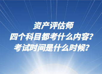 資產(chǎn)評估師四個科目都考什么內(nèi)容？考試時間是什么時候？