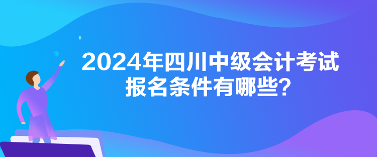 2024年四川中級會計考試報名條件有哪些？