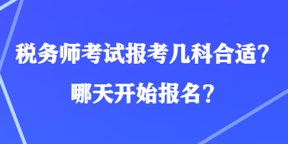 稅務(wù)師考試報(bào)考幾科合適？哪天開(kāi)始報(bào)名？