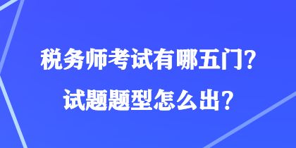 稅務(wù)師考試有哪五門？試題題型怎么出？