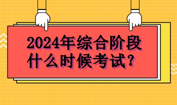 2024年綜合階段什么時(shí)候考試？