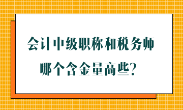 會計(jì)中級職稱和稅務(wù)師哪個(gè)含金量高些？