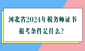 河北省2024年稅務師證書報考條件是什么？