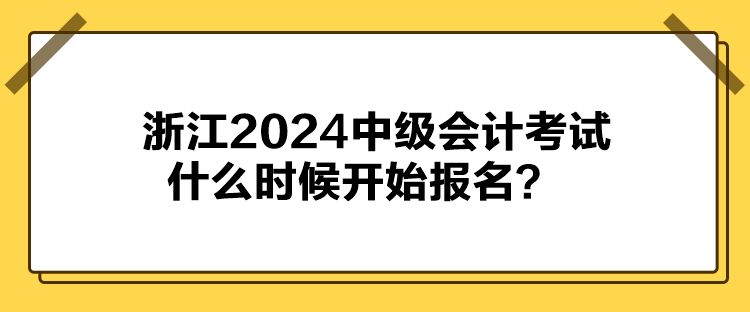 浙江2024中級(jí)會(huì)計(jì)考試什么時(shí)候開始報(bào)名？