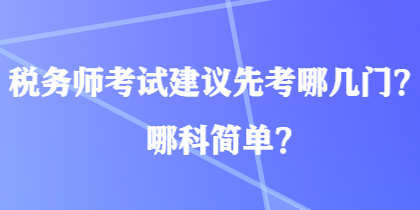 稅務(wù)師考試建議先考哪幾門？哪科簡單？