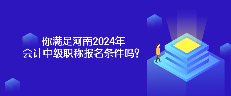 你滿足河南2024年會(huì)計(jì)中級(jí)職稱報(bào)名條件嗎？