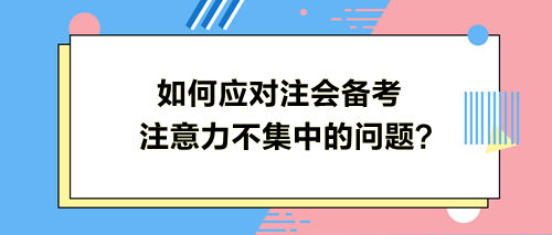 如何應對注會備考注意力不集中的問題？