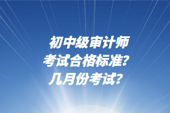 初中級審計師考試合格標準？幾月份考試？