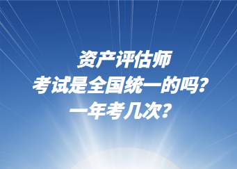 資產(chǎn)評估師考試是全國統(tǒng)一的嗎？一年考幾次？