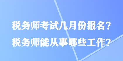 稅務(wù)師考試幾月份報名？稅務(wù)師能從事哪些工作？