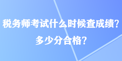 稅務(wù)師考試什么時(shí)候查成績？多少分合格？