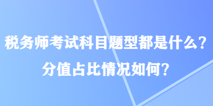 稅務(wù)師考試科目題型都是什么？分值占比情況如何？