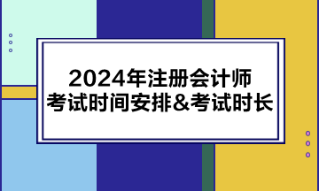 2024年注冊會計(jì)師考試時(shí)間安排&考試時(shí)長