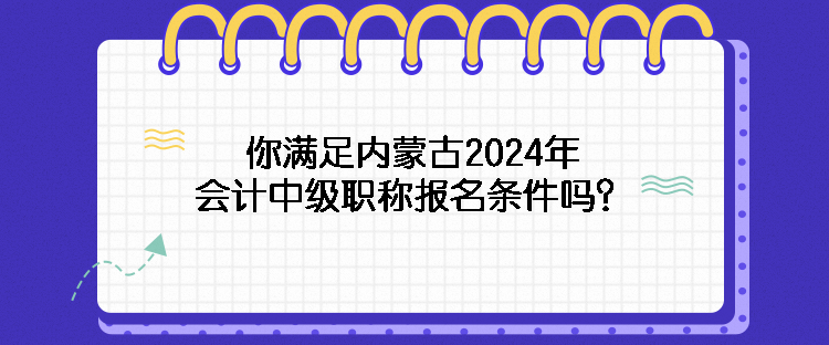 你滿足內(nèi)蒙古2024年會(huì)計(jì)中級(jí)職稱報(bào)名條件嗎？