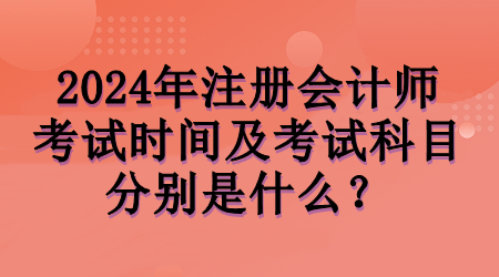 2024年注會(huì)考試時(shí)間及考試科目分別是什么？