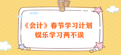 過節(jié)不松懈！2024注會《會計(jì)》春節(jié)學(xué)習(xí)計(jì)劃速來領(lǐng)取>