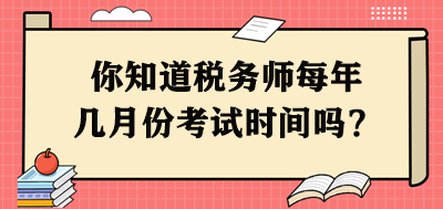 你知道稅務(wù)師每年幾月份考試時間嗎？