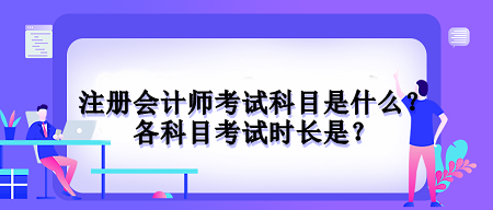 注冊會計(jì)師考試科目是什么？各科目考試時(shí)長是？