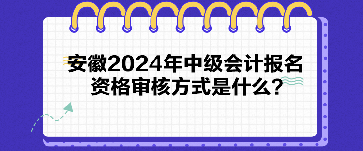 安徽2024年中級(jí)會(huì)計(jì)報(bào)名資格審核方式是什么？