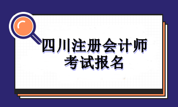 四川注冊(cè)會(huì)計(jì)師考試報(bào)名