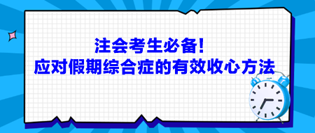 注會考生必備！應(yīng)對假期綜合癥的有效收心方法